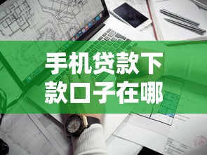 手机贷款下款口子在哪里？2023年靠谱渠道实测推荐