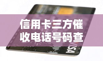信用卡三方催收电话号码查询攻略，这几点必须提前知道！