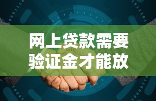 网上贷款需要验证金才能放款吗？一文说清防骗技巧