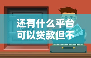 还有什么平台可以贷款但不看征信？这几个渠道或许能帮到你
