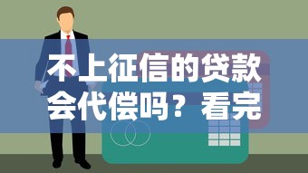 不上征信的贷款会代偿吗？看完终于搞懂了