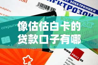 像估估白卡的贷款口子有哪些？这些平台审核快、额度高！
