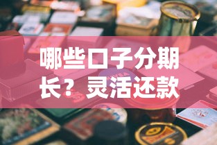 哪些口子分期长？灵活还款的贷款平台推荐