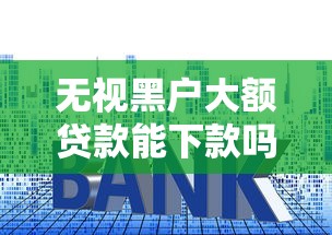 无视黑户大额贷款能下款吗？实测3个秒批技巧+避坑指南
