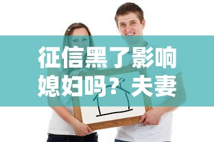 征信黑了影响媳妇吗？夫妻贷款这些坑要避开