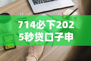 714必下2025秒贷口子申请流程解析 这些技巧必须知道