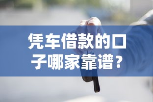 凭车借款的口子哪家靠谱？亲身经历告诉你避坑技巧