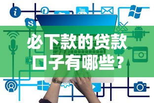必下款的贷款口子有哪些？实测5个低门槛平台
