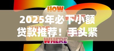 2025年必下小额贷款推荐！手头紧时如何选到靠谱低息平台？