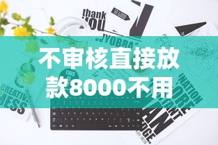 不审核直接放款8000不用银行卡吗？真实情况揭秘