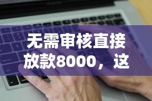 无需审核直接放款8000，这几个平台真的靠谱吗？实测分享！