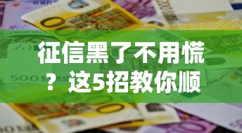 征信黑了不用慌？这5招教你顺利申请贷款