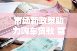 市场新政策助力购车贷款 首付压力大减利率更优惠