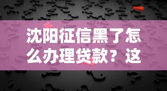 沈阳征信黑了怎么办理贷款？这3个办法或许能帮到你