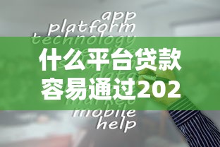 什么平台贷款容易通过2025？必看正规渠道推荐