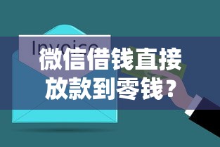 微信借钱直接放款到零钱？3分钟搞懂操作流程和避坑指南