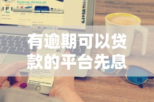 有逾期可以贷款的平台先息后本？这5个方案或许能帮到你