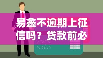 易鑫不逾期上征信吗？贷款前必懂的3个知识点