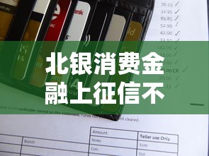 北银消费金融上征信不？征信影响全解析