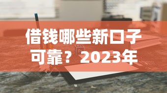 借钱哪些新口子可靠？2023年5个实测平台解析