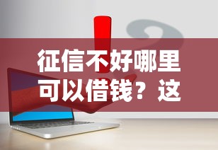 征信不好哪里可以借钱？这几个渠道或许能帮你解决几千元难题
