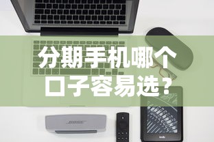 分期手机哪个口子容易选？实测3个低门槛方案