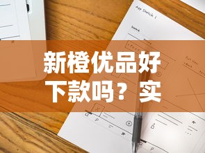 新橙优品好下款吗？实测5大细节+避坑技巧全解析