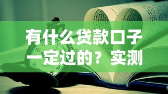 有什么贷款口子一定过的？实测5个靠谱平台+避坑技巧