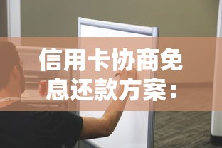 信用卡协商免息还款方案：3个关键步骤详解