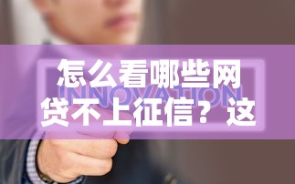 怎么看哪些网贷不上征信？这些平台或许能帮你