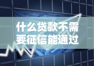 什么贷款不需要征信能通过18岁？年轻人借款攻略