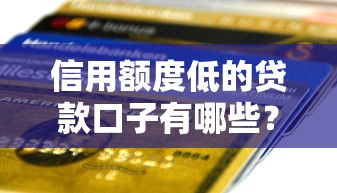 信用额度低的贷款口子有哪些？这些平台或许能帮你