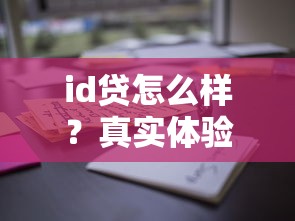 id贷怎么样？真实体验+避坑指南，这些细节千万别忽略！