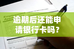 逾期后还能申请银行卡吗？亲测经验一文说清
