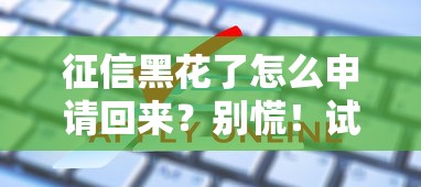 征信黑花了怎么申请回来？别慌！试试这3招化解难题