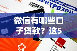 微信有哪些口子贷款？这5个正规平台审核快额度高