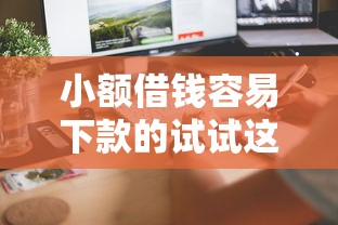 小额借钱容易下款的试试这几个方法 快速到账不踩坑