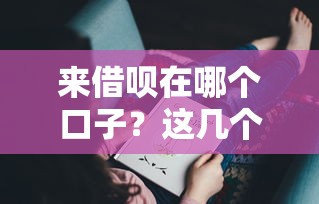 来借呗在哪个口子？这几个正规渠道你可能还不知道！