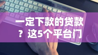 一定下款的贷款？这5个平台门槛低到让你意外