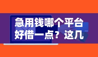 急用钱哪个平台好借一点？这几个渠道审批快、门槛低！