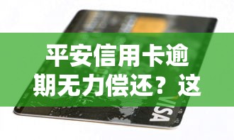平安信用卡逾期无力偿还？这5个解决办法一定要看！