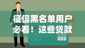 征信黑名单用户必看！这些贷款途径或许能帮到你