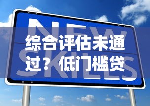 综合评估未通过？低门槛贷款渠道全解析