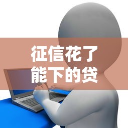 征信花了能下的贷款口子？实测6个低门槛下款渠道