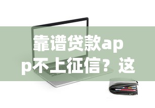 靠谱贷款app不上征信？这5个平台或许能解决你的燃眉之急
