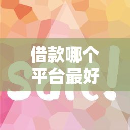 借款哪个平台最好借到钱？这5个靠谱渠道审批快、额度高！