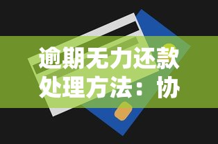 逾期无力还款处理方法：协商技巧与止损方案