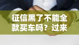 征信黑了不能全款买车吗？过来人亲测避坑指南