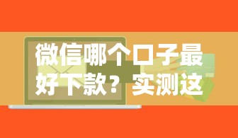 微信哪个口子最好下款？实测这几个平台通过率高、利息透明！