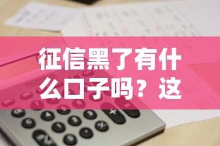 征信黑了有什么口子吗？这5个办法或许能帮到你